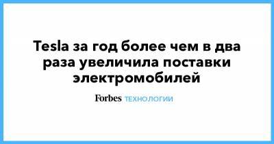 Tesla за год более чем в два раза увеличила поставки электромобилей - forbes.ru