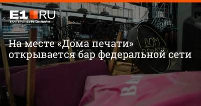 Артем Устюжанин - На месте «Дома печати» открывается бар федеральной сети - e1.ru - Екатеринбург - Нижний Новгород - Красноярск
