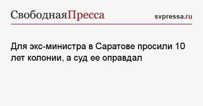 Для экс-министра в Саратове просили 10 лет колонии, а суд ее оправдал - svpressa.ru - Саратов