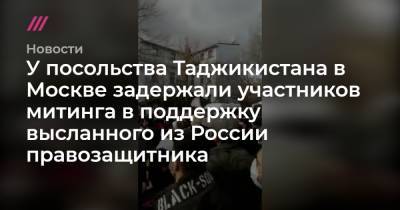 У посольства Таджикистана в Москве задержали участников митинга в поддержку высланного из России правозащитника - tvrain.ru - Москва - Таджикистан