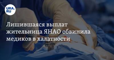 Лишившаяся выплат жительница ЯНАО обвинила медиков в халатности - ura.news - окр. Янао