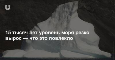15 тысяч лет уровень моря резко вырос — что это повлекло - news.tut.by - Англия - Гвинея