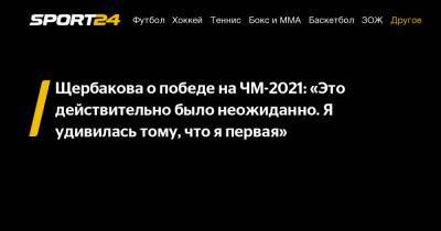 Анна Щербакова - Щербакова о победе на ЧМ-2021: «Это действительно было неожиданно. Я удивилась тому, что я первая» - sport24.ru