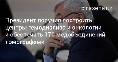 Центры гемодиализа и онкологии построят в Узбекистане, 170 медобъединений обеспечат томографами - gazeta.uz - Узбекистан