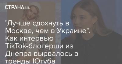 "Лучше сдохнуть в Москве, чем в Украине". Как интервью TikTok-блогерши из Днепра вырвалось в тренды Ютуба - strana.ua - Москва - Киев - Днепр