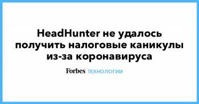 HeadHunter не удалось получить налоговые каникулы из-за коронавируса - forbes.ru