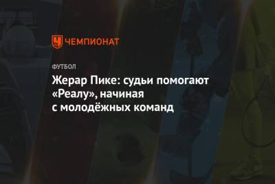 Жерар Пик - Жерар Пике: судьи помогают «Реалу», начиная с молодёжных команд - championat.com - Испания - Мадрид