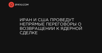Дональд Трамп - Иран и США проведут непрямые переговоры о возвращении к ядерной сделке - bykvu.com - Австрия - Иран - Тегеран