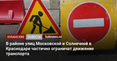В районе улиц Московской и Солнечной в Краснодаре частично ограничат движение транспорта - kubnews.ru - Краснодарский край - Краснодар