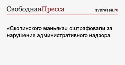 Виктор Мохов - «Скопинского маньяка» оштрафовали за нарушение административного надзора - svpressa.ru - Саратовская обл. - Рязань