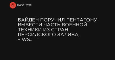 Байден поручил Пентагону вывести часть военной техники из стран Персидского залива, – WSJ - bykvu.com - Украина - Саудовская Аравия - Йемен - Эр-Рияд