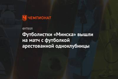 Футболистки «Минска» вышли на матч с футболкой арестованной одноклубницы - championat.com - Минск - Витебск