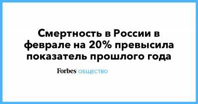 Смертность в России в феврале на 20% превысила показатель прошлого года - forbes.ru