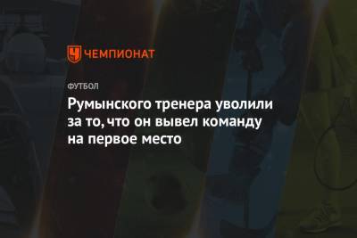 Румынского тренера уволили за то, что он вывел команду на первое место - championat.com - Румыния