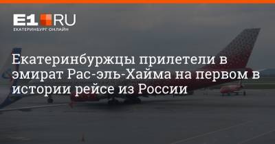 Артем Устюжанин - Екатеринбуржцы прилетели в эмират Рас-эль-Хайма на первом в истории рейсе из России - e1.ru - Екатеринбург - Эмираты - Абу-Даби
