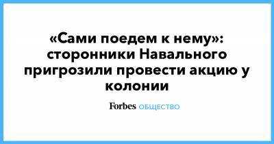 Алексей Навальный - Леонид Волков - «Сами поедем к нему»: сторонники Навального пригрозили провести акцию у колонии - forbes.ru