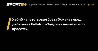 Хабиб Нурмагомедов - Усман Нурмагомедов - Хабиб напутствовал брата Усмана перед дебютом в Bellator: «Зайди и сделай все по красоте» - sport24.ru