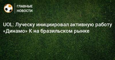 Мирча Луческ - UOL: Луческу инициировал активную работу «Динамо» К на бразильском рынке - bombardir.ru - Луческ