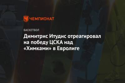 Димитрис Итудис - Димитрис Итудис отреагировал на победу ЦСКА над «Химками» в Евролиге - championat.com