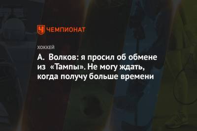 Бэй Лайтнинг - Александр Волков - А. Волков: я просил об обмене из «Тампы». Не могу ждать, когда получу больше времени - championat.com