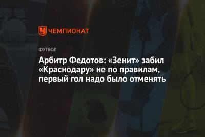 Игорь Федотов - Арбитр Федотов: «Зенит» забил «Краснодару» не по правилам, первый гол надо было отменять - championat.com - Краснодар