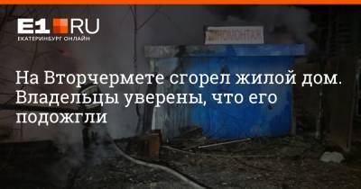 На Вторчермете сгорел жилой дом. Владельцы уверены, что его подожгли - e1.ru - Екатеринбург