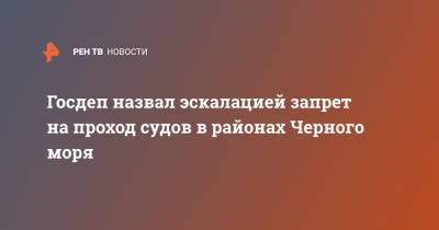 Госдеп назвал эскалацией запрет на проход судов в районах Черного моря - ren.tv - Москва - Черное Море