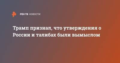 Дональд Трамп - Трамп признал, что утверждения о России и талибах были вымыслом - ren.tv - New York - Афганистан - Талибан