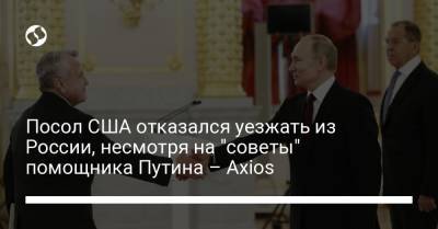 Владимир Путин - Юрий Ушаков - Джо Байден - Посол США отказался уезжать из России, несмотря на "советы" помощника Путина – Axios - liga.net - Вашингтон