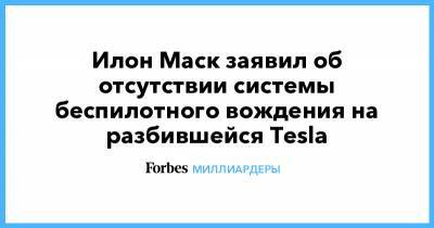 Илон Маск - Илон Маск заявил об отсутствии системы беспилотного вождения на разбившейся Tesla - forbes.ru - Техас
