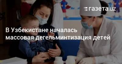 Началась массовая дегельминтизация детей - gazeta.uz - Узбекистан