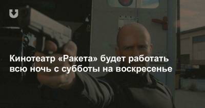 Гай Ричи - Джейсон Стейтем - Кинотеатр «Ракета» будет работать всю ночь с субботы на воскресенье - news.tut.by - Лос-Анджелес - Минск