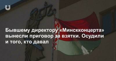 Бывшему директору «Минскконцерта» вынесли приговор за взятки. Осудили и того, кто давал - news.tut.by