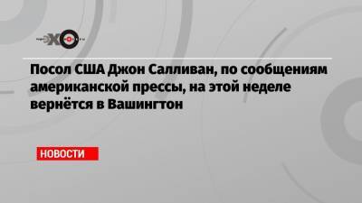 Дональд Трамп - Юрий Ушаков - Джон Салливан - Джо Байден - Посол США Джон Салливан, по сообщениям американской прессы, на этой неделе вернётся в Вашингтон - echo.msk.ru - Москва - Вашингтон
