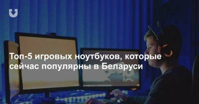 Топ-5 игровых ноутбуков, которые сейчас популярны в Беларуси - news.tut.by - Минск