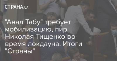 Владимир Зеленский - Богдан Яременко - Николай Тищенко - Алексей Резников - "Анал Табу" требует мобилизацию, пир Николая Тищенко во время локдауна. Итоги "Страны" - strana.ua - Украина - Киев