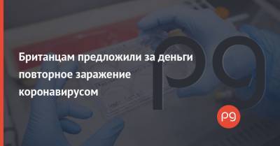 Британцам предложили за деньги повторное заражение коронавирусом - thepage.ua - Англия - Ухань - Великобритания