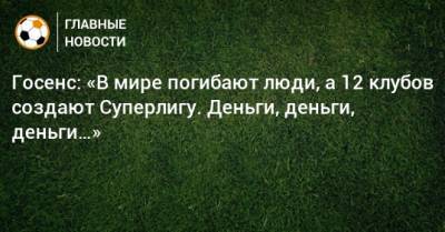 Робин Госенс - Госенс: «В мире погибают люди, а 12 клубов создают Суперлигу. Деньги, деньги, деньги…» - bombardir.ru