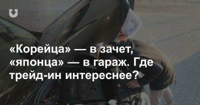 «Корейца» — в зачет, «японца» — в гараж. Где трейд-ин интереснее? - news.tut.by