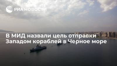 В МИД назвали цель отправки Западом кораблей в Черное море - ria.ru - Москва - Россия - Вашингтон - Лондон - Турция - Анкара