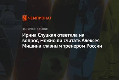 Алексей Мишин - Елизавета Туктамышева - Михаил Коляда - Ирина Слуцкая - Евгений Семененко - Ирина Слуцкая ответила на вопрос, можно ли считать Алексея Мишина главным тренером России - championat.com - Стокгольм