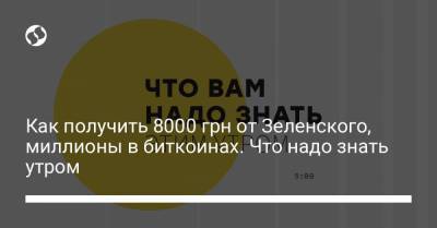 Борис Давиденко - Как получить 8000 грн от Зеленского, миллионы в биткоинах. Что надо знать утром - liga.net - Харьков
