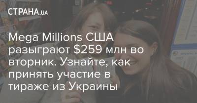 Mega Millions США разыграют $259 млн во вторник. Узнайте, как принять участие в тираже из Украины - strana.ua - США - Украина