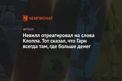Юрген Клоппа - Гари Невилл - Невилл отреагировал на слова Клоппа. Тот сказал, что Гари всегда там, где больше денег - championat.com