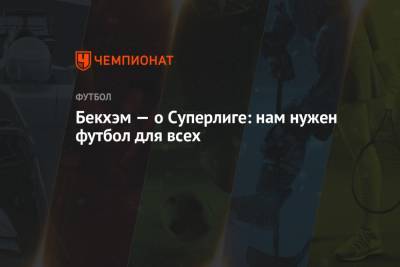 Дэвид Бекхэм - Бекхэм — о Суперлиге: нам нужен футбол для всех - championat.com - Англия