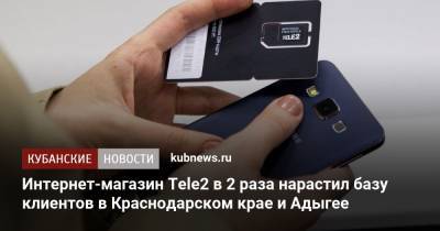 Интернет-магазин Tele2 в 2 раза нарастил базу клиентов в Краснодарском крае и Адыгее - kubnews.ru - Краснодарский край - респ. Адыгея