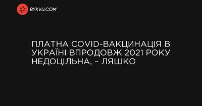 Платна COVID-вакцинація в Україні впродовж 2021 року недоцільна, – Ляшко - bykvu.com - Украина - Україна