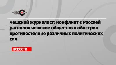 Чешский журналист: Конфликт с Россией расколол чешское общество и обострил противостояние различных политических сил - echo.msk.ru - Москва - Прага