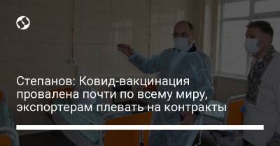 Максим Степанов - Степанов: Ковид-вакцинация провалена почти по всему миру, экспортерам плевать на контракты - liga.net