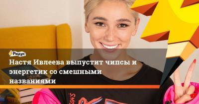 Анастасия Ивлеева - Настя Ивлеева выпустит чипсы и энергетик со смешными названиями - ridus.ru